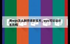 用wps怎么制作求职名片_wps可以设计名片吗