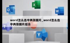 word怎么选中两张图片_word怎么选中两张图片组合