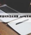 ppt页面对齐怎么设置_ppt每页如何对齐