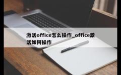 激活office怎么操作_office激活如何操作