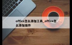 office怎么添加工具_office怎么添加插件