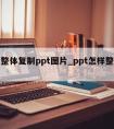 怎么整体复制ppt图片_ppt怎样整体复制