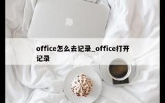 office怎么去记录_office打开记录