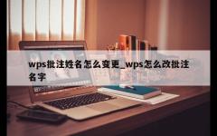 wps批注姓名怎么变更_wps怎么改批注名字