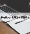 关于电脑ppt视频怎么摆正的信息