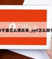 ppt字幕怎么弹出来_ppt怎么做字幕