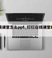 钉在线课堂怎么ppt_钉钉在线课堂的使用方法