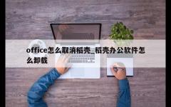 office怎么取消稻壳_稻壳办公软件怎么卸载