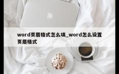 word页眉格式怎么填_word怎么设置页眉格式