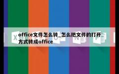 office文件怎么转_怎么把文件的打开方式转成office