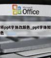 怎么将ppt字体改颜色_ppt字体如何修改颜色