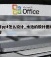 水池用ppt怎么设计_水池的设计图纸和设计内容