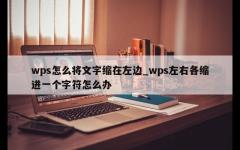 wps怎么将文字缩在左边_wps左右各缩进一个字符怎么办