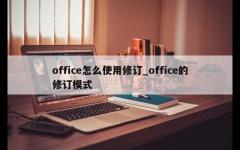 office怎么使用修订_office的修订模式