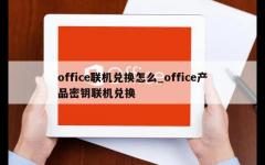 office联机兑换怎么_office产品密钥联机兑换