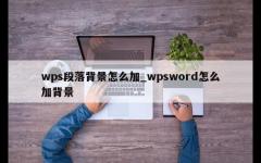 wps段落背景怎么加_wpsword怎么加背景