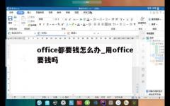 office都要钱怎么办_用office要钱吗