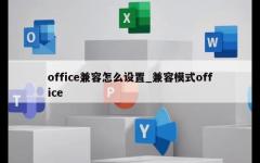 office兼容怎么设置_兼容模式office