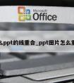 怎么ppt的线重合_ppt图片怎么重合