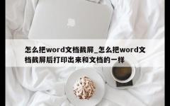 怎么把word文档截屏_怎么把word文档截屏后打印出来和文档的一样