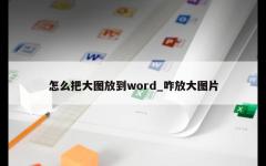 怎么把大图放到word_咋放大图片