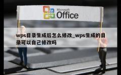 wps目录生成后怎么修改_wps生成的目录可以自己修改吗