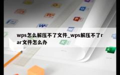 wps怎么解压不了文件_wps解压不了rar文件怎么办