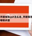 成都开题报告ppt怎么选_开题报告ppt需要哪些内容