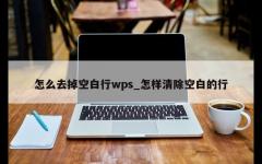 怎么去掉空白行wps_怎样清除空白的行