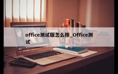 office测试版怎么样_Office测试