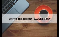 word页眉怎么加图片_word添加图片