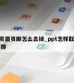 ppt页眉页脚怎么去掉_ppt怎样取消页眉页脚