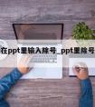 怎么在ppt里输入除号_ppt里除号怎么打