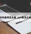 ppt中的虚线怎么画_ppt里怎么画虚线