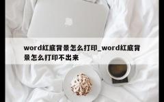 word红底背景怎么打印_word红底背景怎么打印不出来