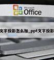 ppt文字投影怎么加_ppt文字投影在哪