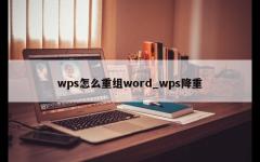 wps怎么重组word_wps降重