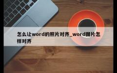 怎么让word的照片对齐_word图片怎样对齐