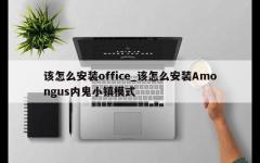 该怎么安装office_该怎么安装Amongus内鬼小镇模式