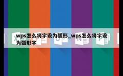 wps怎么将字设为弧形_wps怎么将字设为弧形字