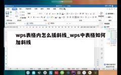 wps表格内怎么插斜线_wps中表格如何加斜线