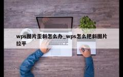 wps图片歪斜怎么办_wps怎么把斜图片拉平