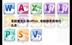 系统里怎么带office_电脑做系统带什么去