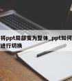 怎么将ppt局部变为整体_ppt如何放大局部进行切换