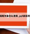 ppt结尾页面怎么更换_ppt前后页怎么调换