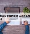 ppt怎么设置颜色加深_ppt怎么加深字体颜色