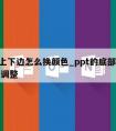 ppt上下边怎么换颜色_ppt的底部颜色怎么调整