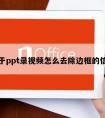 关于ppt录视频怎么去除边框的信息