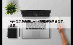 wps怎么换底板_wps表格底板颜色怎么设置