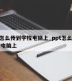 ppt怎么传到学校电脑上_ppt怎么传到学校电脑上